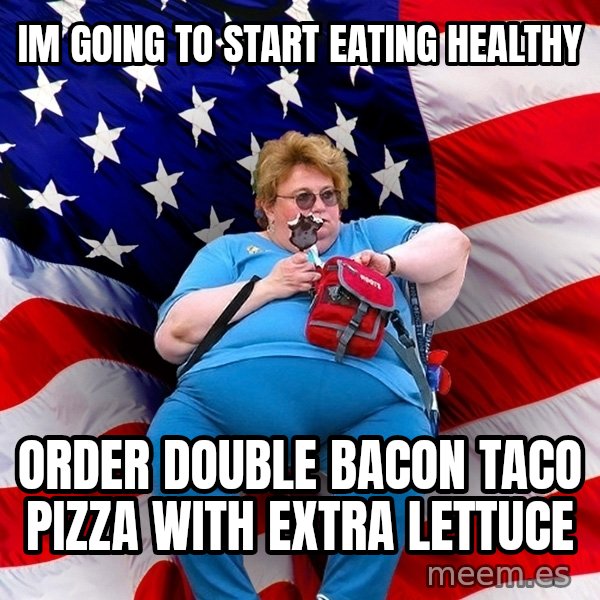 Obese American meme: im going to start eating healthy / order double bacon taco pizza with extra lettuce