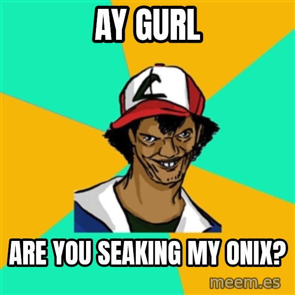 Ash Pedreiro meme: AY GuRL / Are you seaking my onix?