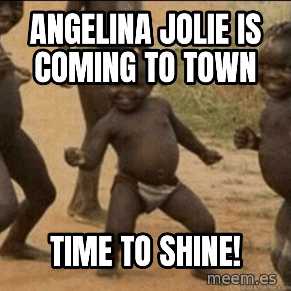 Third World Success meme: Angelina Jolie is coming to town / time to shine!