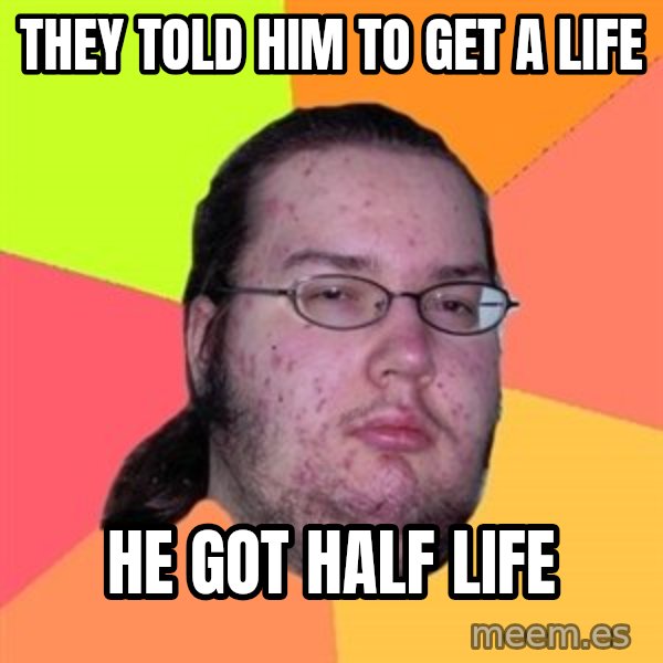 Butthurt Dweller meme: they told him to get a life / he got half life