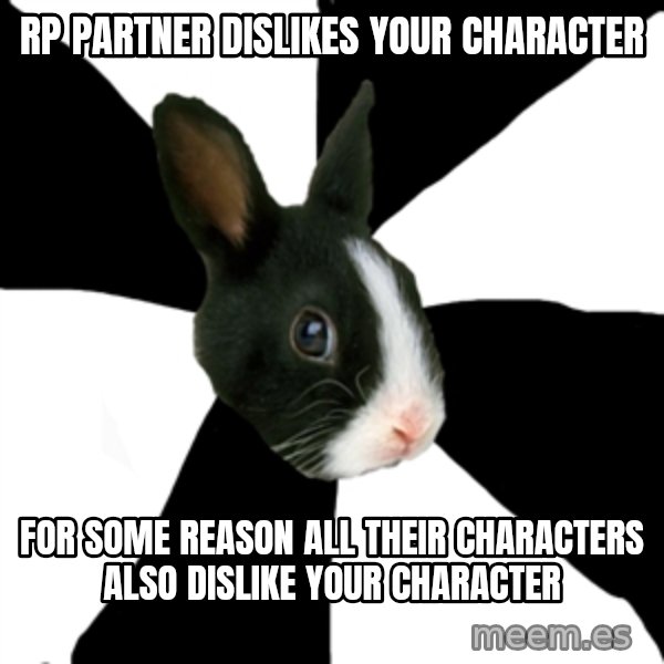 Roleplaying Rabbit meme: Rp partner dislikes your character / for some reason all their characters also dislike your character