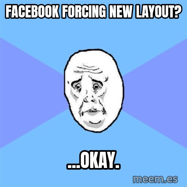 Okay Guy meme: facebook forcing new layout? / ...okay.