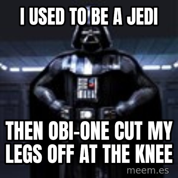 Darth Vader meme: I used to be a jedi / Then obi-One cut my legs off at the knee