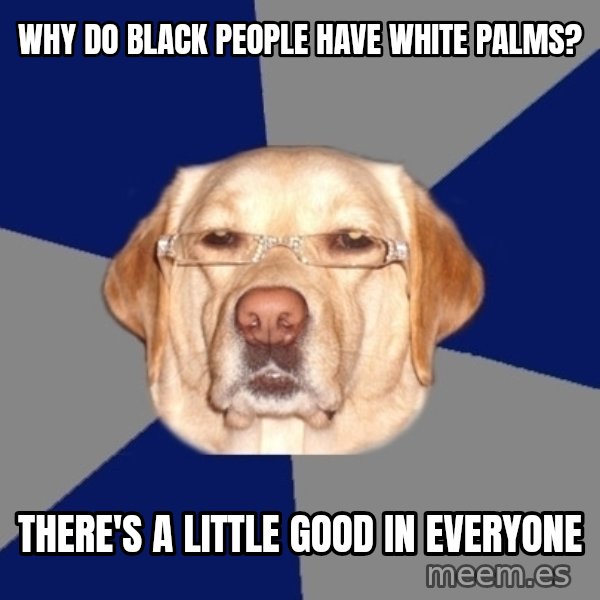 Racist Dog meme: Why do black people have white palms? / There's a little good in everyone