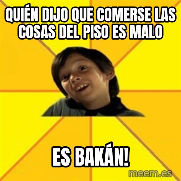 es bakans meme: quién dijo que comerse las cosas del piso es malo / es bakán!