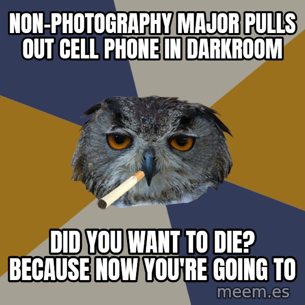 Art Student Owl meme: NON-PHOTOGRAPHY MAJOR PULLS OUT CELL PHONE IN DARKROOM / DID YOU WANT TO DIE?  BECAUSE NOW YOU'RE GOING TO