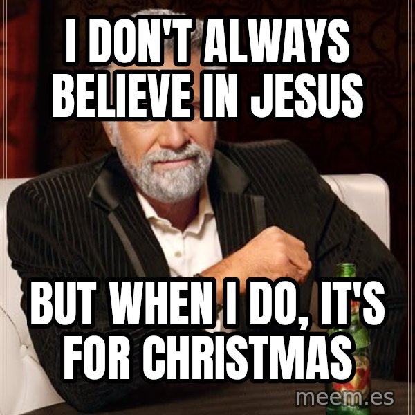 The Most Interesting Man In The World meme: I Don't always believe in jesus / But when i do, It's for christmas