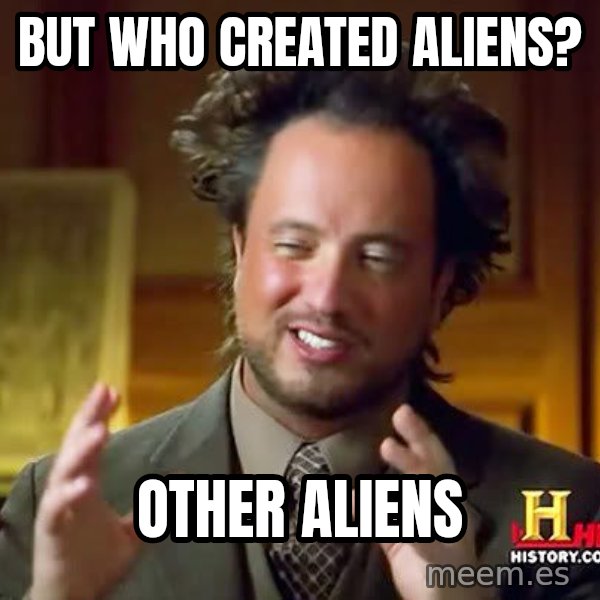 Ancient Aliens meme: But Who created Aliens? / Other Aliens