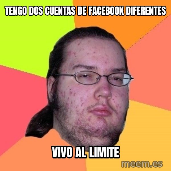 gordo granudo meme: tengo dos cuentas de facebook diferentes / vivo al limite
