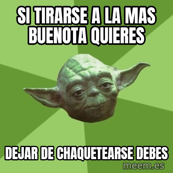Advice Yoda Gives meme: Si TIRARSE A LA MAS BUENOTA QUIERES / DEJAR DE CHAQUETEARSE DEBES