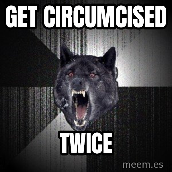 Insanity Wolf meme: GET CIRCUMCISED / TWICE