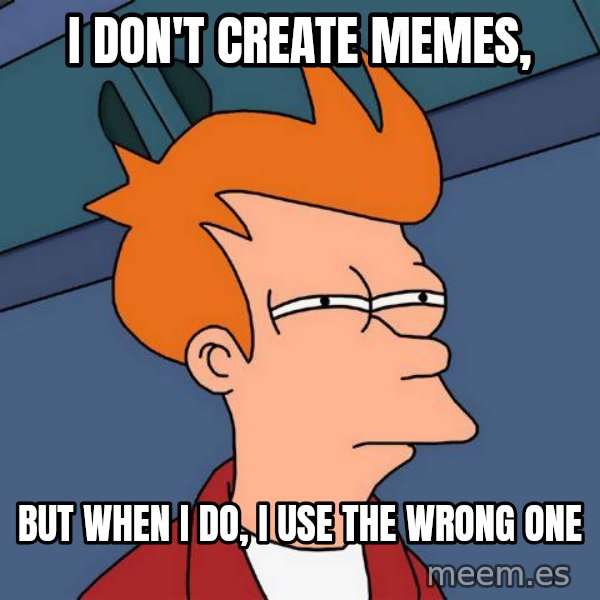 Futurama Fry meme: I don't create memes, / But when i do, i use the wrong one