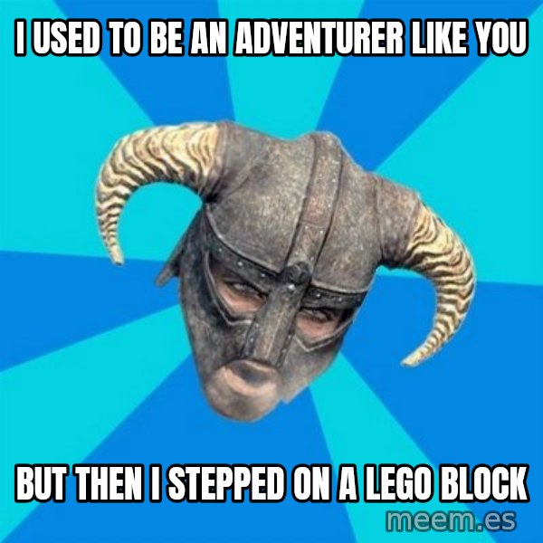 skyrim stan meme: I USED TO BE AN ADVENTURER LIKE YOU / BUT THEN I STEPPED ON A LEGO BLOCK