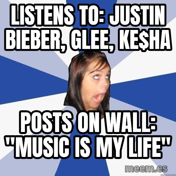 Annoying Facebook Girl meme: Listens to: Justin Bieber, Glee, ke$ha / posts on Wall: "Music is my Life"