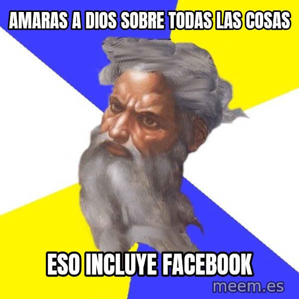 God meme: AMARAS A DIOS SOBRE TODAS LAS COSAS / ESO INCLUYE FACEBOOK