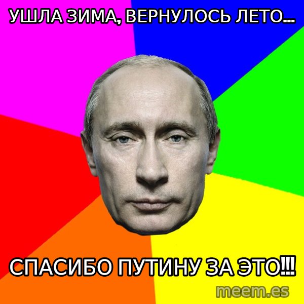 Putin Says meme: Ушла зима, вернулось лето... / спасибо путину за это!!!