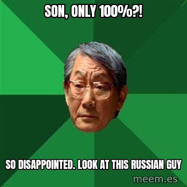 High Expectations Asian Father meme: Son, only 100%?! / SO DISAPPOINTED. LOOK AT THIS RUSSIAN GUY