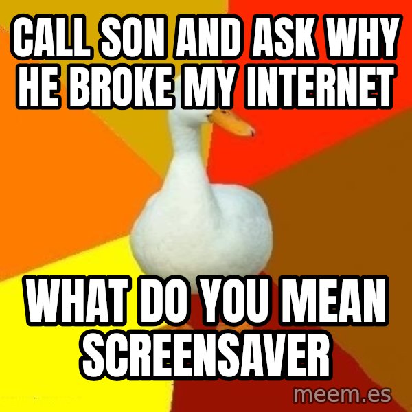 Technologically Impaired Duck meme: Call son and ask why he broke my internet / What do you mean screensaver