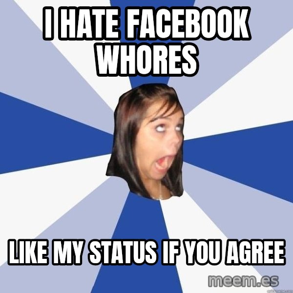 Annoying Facebook Girl meme: I hate facebook whores / Like my status if you agree