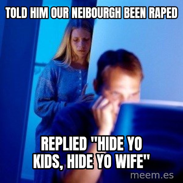 Internet Husband meme: Told him our neibourgh been raped / Replied "Hide yo kids, hide yo wife"