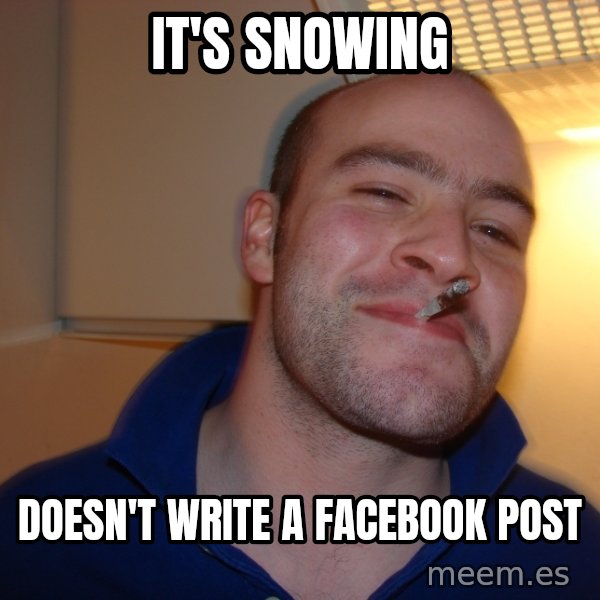 Good Guy Greg meme: IT's SNOWING / DOESN'T WRITE A FACEBOOK POST
