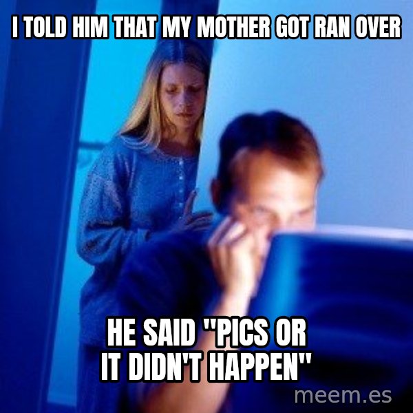 Internet Husband meme: I Told him that my mother got ran over / he said "pics or it didn't happen"