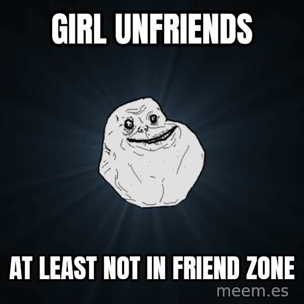 Forever Alone meme: Girl Unfriends / At least not in friend zone