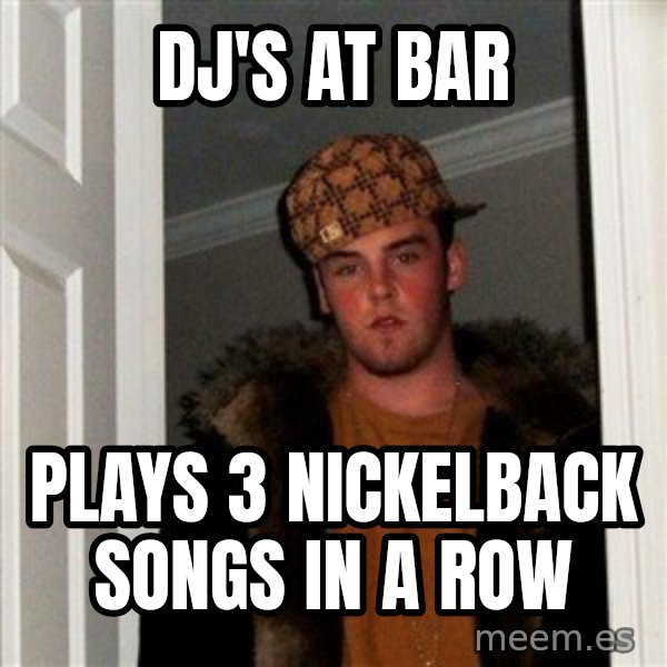 Scumbag Steve meme: DJ's at bar / Plays 3 nickelback songs in a row