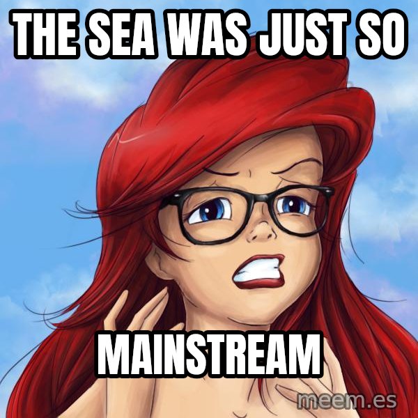 Hipster Ariel meme: the sea was just so / mainstream