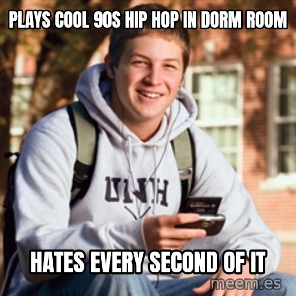 College Freshman meme: Plays cool 90S hip hop in dorm room / Hates every second of it