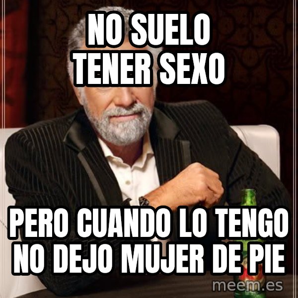 The Most Interesting Man In The World meme: no suelo tener sexo / pero cuando lo tengo no dejo mujer de pie
