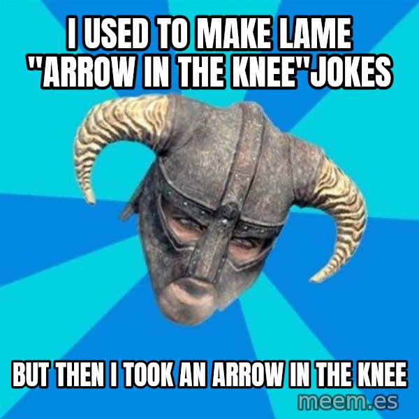 skyrim stan meme: I USED TO MAKE LAME "ARROW IN THE KNEE"JOKES / BUT THEN I TOOK AN ARROW IN THE KNEE