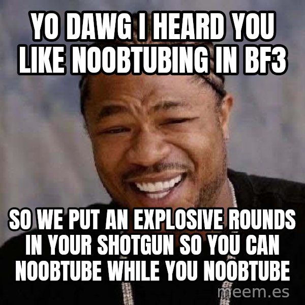 Yo Dawg meme: Yo dawg i heard you like noobtubing in bf3 / so we put an explosive rounds in your shotgun so you can noobtube while you noobtube