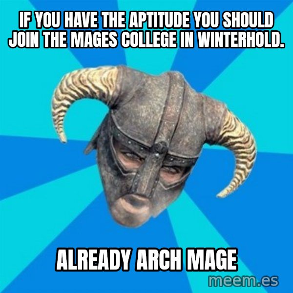 skyrim stan meme: if you have the APTITUDE you should join the mages college in winterhold. / already arch mage