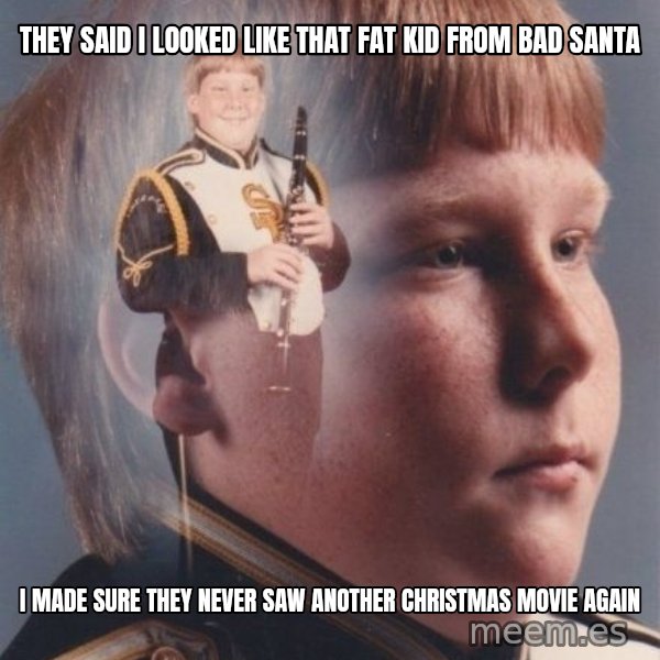 PTSD Clarinet Boy meme: they said i looked like that fat kid from bad santa / i made sure they never saw another christmas movie again