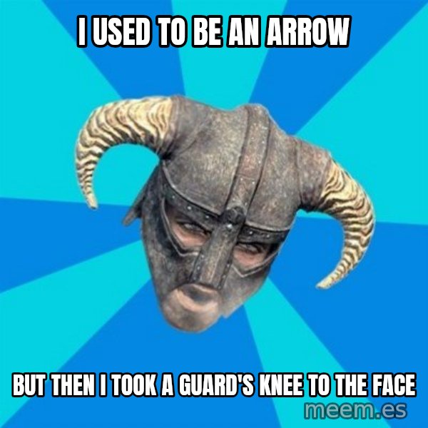 skyrim stan meme: I used to be an arrow / but then i took a guard's knee to the face