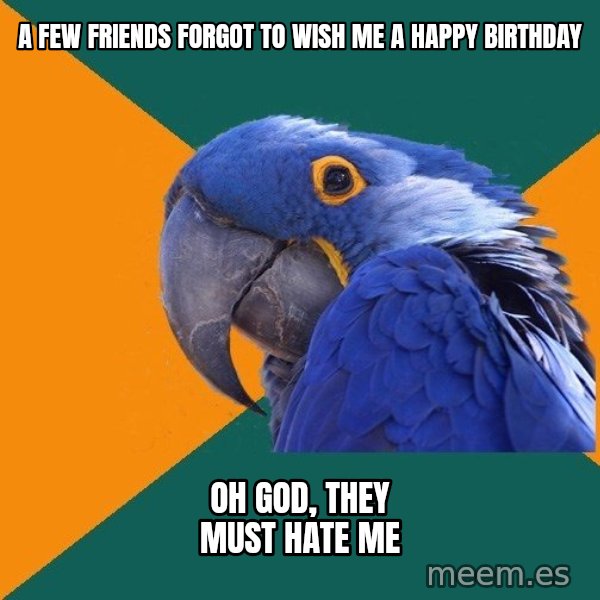 Paranoid Parrot meme: A FEW FRIENDS FORGOT TO WISH ME A HAPPY BIRTHDAY / OH GOD, THEY MUST HATE ME