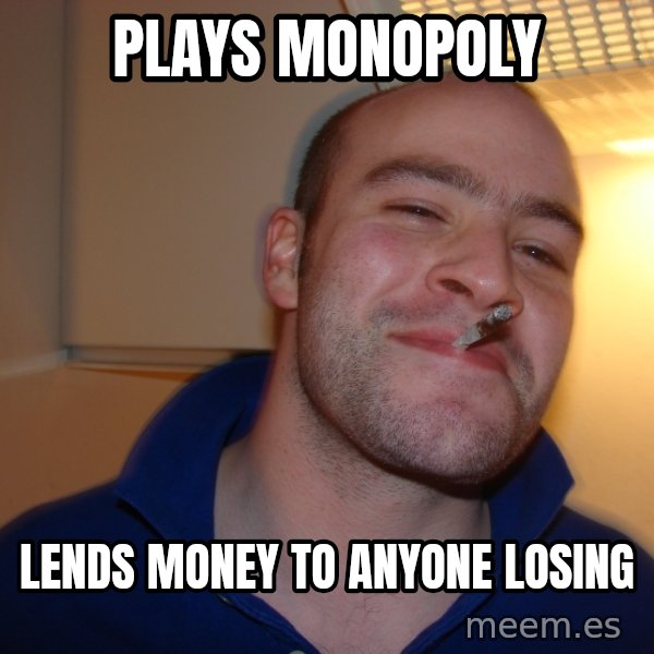 Good Guy Greg meme: Plays Monopoly / Lends Money to Anyone Losing