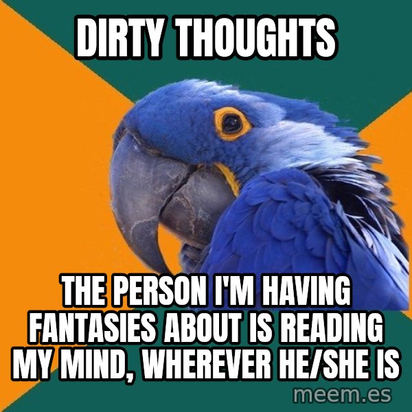 Paranoid Parrot meme: DIRTY THOUGHTS / THE PERSON I'M HAVING FANTASIES ABOUT IS READING MY MIND, WHEREVER HE/SHE IS