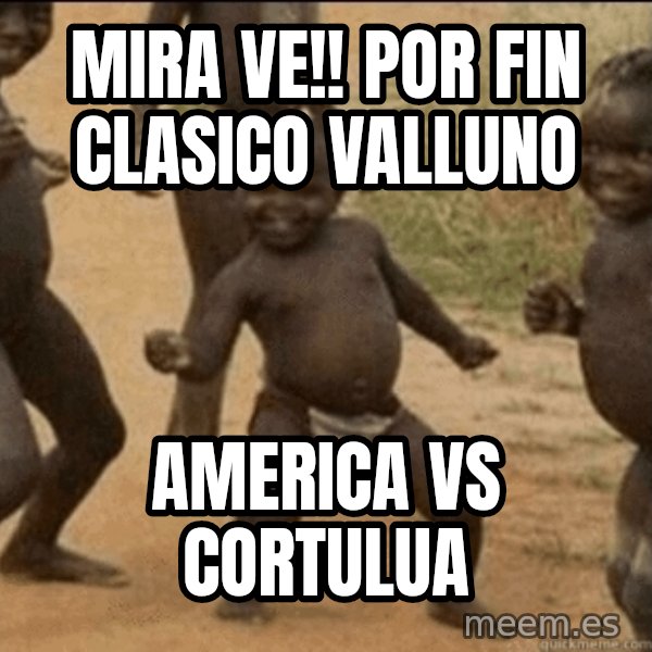 Third World Success meme: mira ve!! por fin clasico valluno / America Vs cortulua