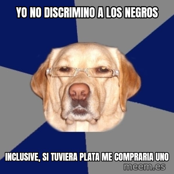Racist Dawg meme: Yo no discrimino a los negros / Inclusive, si tuviera plata me compraria uno
