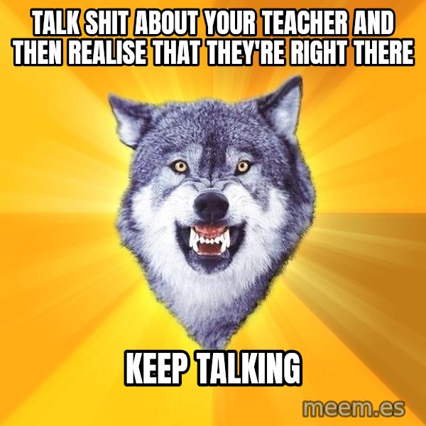 Courage Wolf meme: Talk shit about your teacher and then realise that they're right there / keep talking
