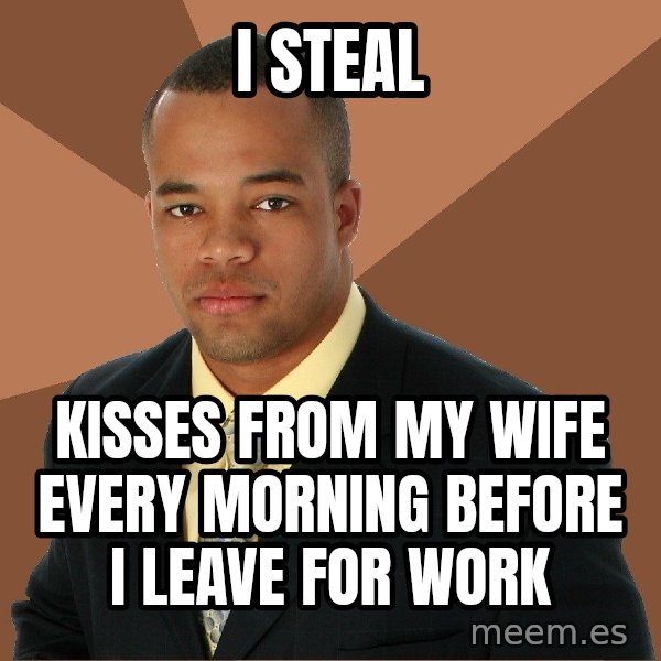 Successful Black Man meme: i steal / kisses from my wife every morning before i leave for work