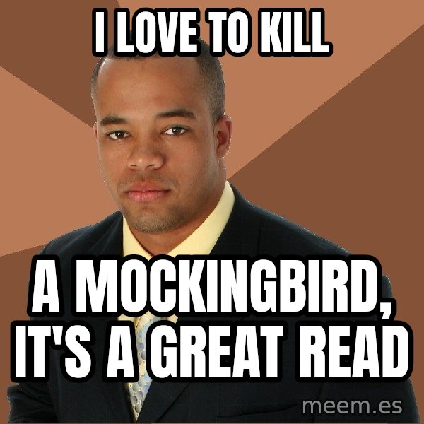 Successful Black Man meme: I love to kill / a mockingbird, it's a great read