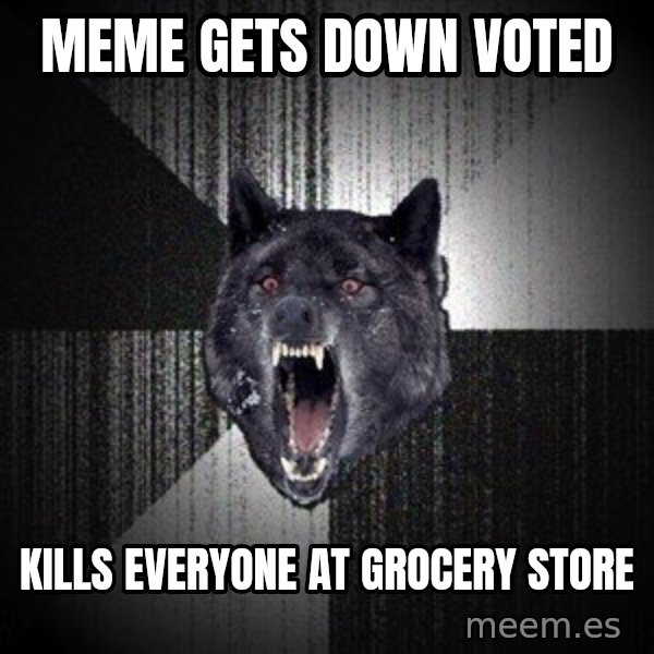 Insanity Wolf meme: meme gets down voted / kills everyone at grocery store