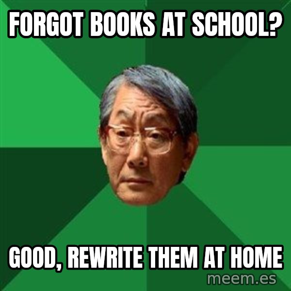 High Expectations Asian Father meme: forgot books at school? / good, rewrite them at home