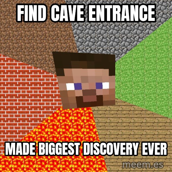 Minecraft Guy meme: find cave entrance / made biggest discovery ever