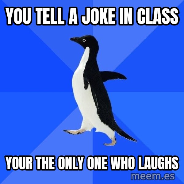 Socially Awkward Penguin meme: you tell a joke in class / your the only one who laughs