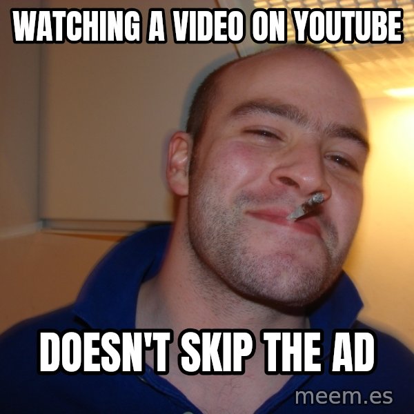 Good Guy Greg meme: watching a video on youtube / doesn't skip the ad