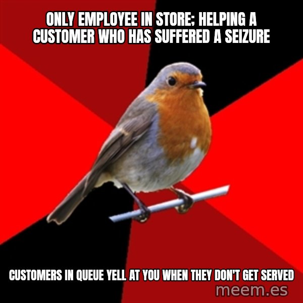 Retail Robin meme: Only employee in store; helping a customer who has suffered a seizure / customers in queue yell at you when they don't get served
